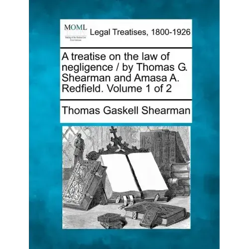 A treatise on the law of negligence / by Thomas G. Shearman and Amasa A. Redfield. Volume 1 of 2