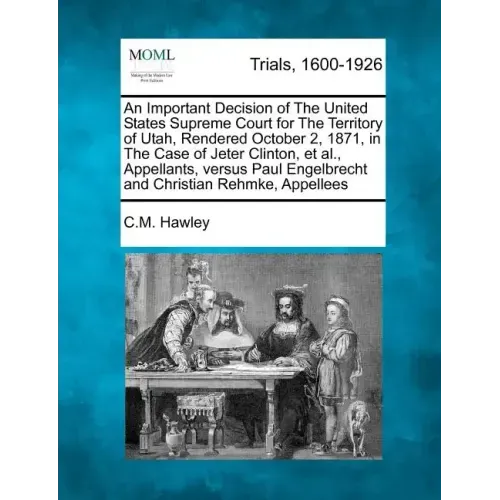 An Important Decision of the United States Supreme Court for the Territory of Utah, Rendered October 2, 1871, in the Case of Jeter Clinton, Et Al., Ap