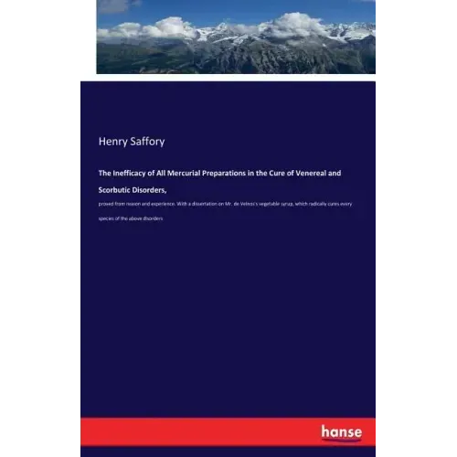 The Inefficacy of All Mercurial Preparations in the Cure of Venereal and Scorbutic Disorders,: proved from reason and experience. With a dissertation
