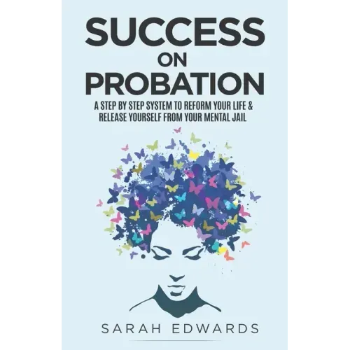 Success On Probation: A Step By Step System To Reform Your Life & Release Yourself From Your Mental Jail