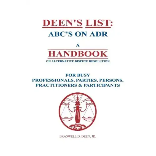 Deen's List: ABC's on ADR, A Handbook on alternative dispute resolution for busy professionals, parties, persons, practitioners, & participants