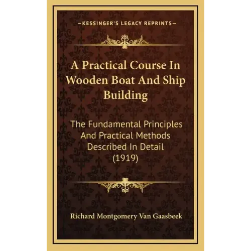 A Practical Course In Wooden Boat And Ship Building: The Fundamental Principles And Practical Methods Described In Detail (1919)