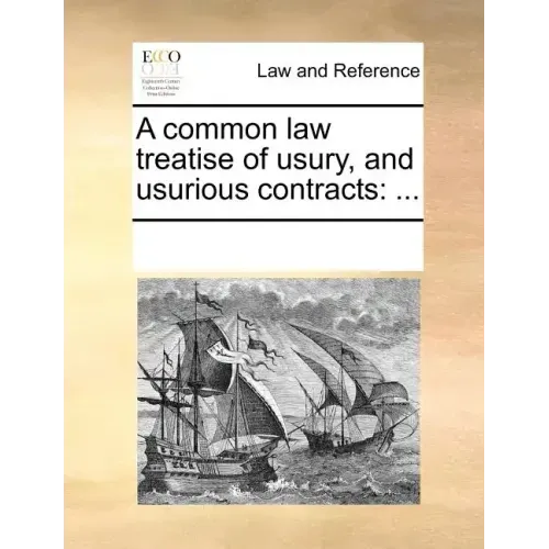 A Common Law Treatise of Usury, and Usurious Contracts: ...