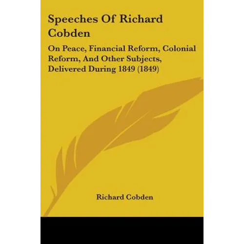 Speeches Of Richard Cobden: On Peace, Financial Reform, Colonial Reform, And Other Subjects, Delivered During 1849 (1849)