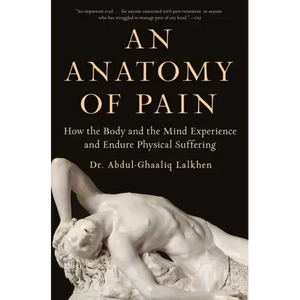 An Anatomy of Pain: How the Body and the Mind Experience and Endure Physical Suffering - Paperback