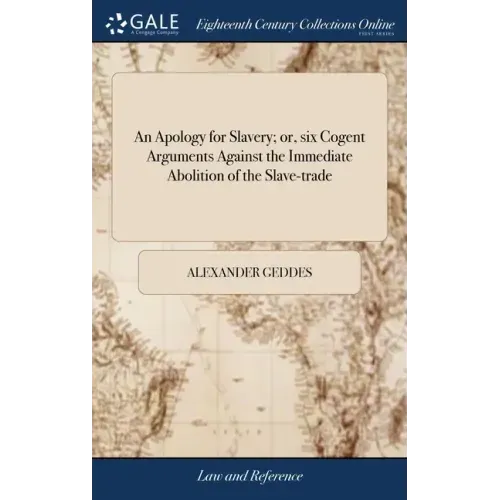 An Apology for Slavery; or, six Cogent Arguments Against the Immediate Abolition of the Slave-trade