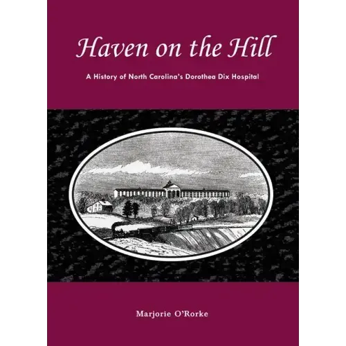 Haven on the Hill: The History of North Carolina's Dorothea Dix Hospital