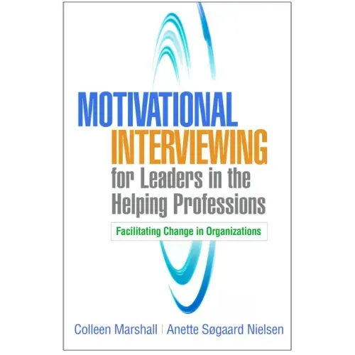 Motivational Interviewing for Leaders in the Helping Professions: Facilitating Change in Organizations