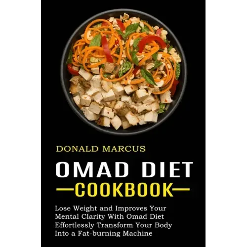 Omad Diet Cookbook: Effortlessly Transform Your Body Into a Fat-burning Machine (Lose Weight and Improves Your Mental Clarity With Omad Diet)