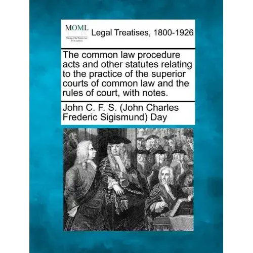 The common law procedure acts and other statutes relating to the practice of the superior courts of common law and the rules of court, with notes.