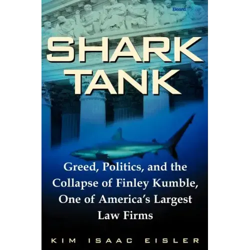 Shark Tank: Greed, Politics, and the Collapse of Finley Kumble, One of Agreed, Politics, and the Collapse of Finley Kumble, One of