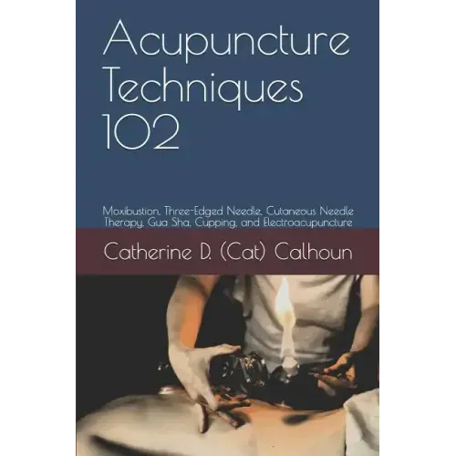 Acupuncture Techniques 102: Moxibustion, Three-Edged Needle, Cutaneous Needle Therapy, Gua Sha, Cupping, and Electroacupuncture