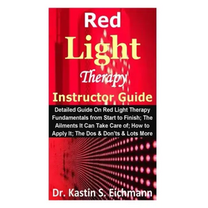 Red Light Therapy Instructor Guide: Detailed Guide On Red Light Therapy Fundamentals from Start to Finish; The Ailments It Can Take Care of; How to Ap - Paperback