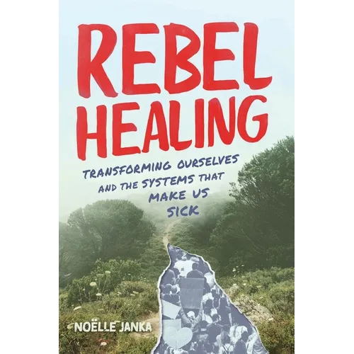 Rebel Healing: Transforming Ourselves and the Systems That Make Us Sick