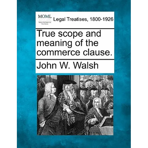 True Scope and Meaning of the Commerce Clause.