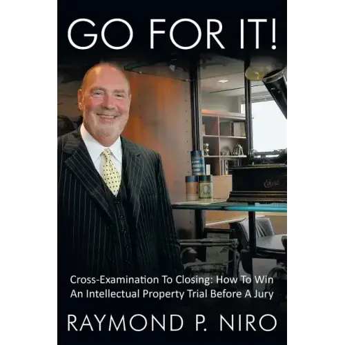 Go for It!: Cross-Examination to Closing: How to Win an Intellectual Property Trial Before a Jury