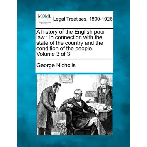 A history of the English poor law: in connection with the state of the country and the condition of the people. Volume 3 of 3