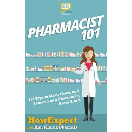 Pharmacist 101: 101 Tips to Start, Grow, and Succeed as a Pharmacist From A to Z