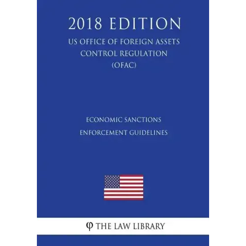 Economic Sanctions Enforcement Guidelines (US Office of Foreign Assets Control Regulation) (OFAC) (2018 Edition)