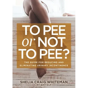 To Pee or Not to Pee?: The Guide for Reducing and Eliminating Urinary Incontinence - Paperback