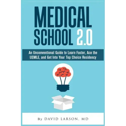 Medical School 2.0: An Unconventional Guide to Learn Faster, Ace the USMLE, and Get Into Your Top Choice Residency