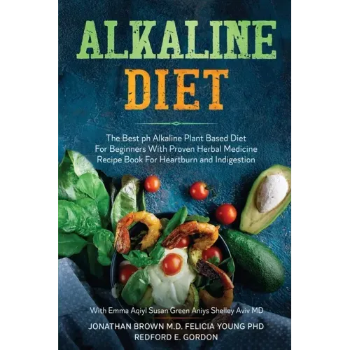 Alkaline Diet: The Best ph Alkaline Plant Based Diet For Beginners With Proven Herbal Medicine Recipe Book For Heartburn and Indigestion: With Emma Aq