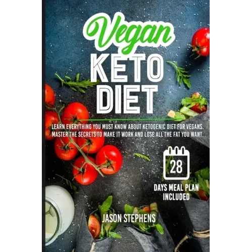 Vegan Keto Diet: Learn Everything You Must Know About Ketogenic Diet For Vegans - Master The Secrets To Make It Work And Lose All The Fat You Want