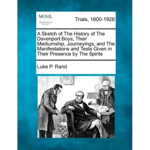 A Sketch of the History of the Davenport Boys, Their Mediumship, Journeyings, and the Manifestations and Tests Given in Their Presence by the Spirits