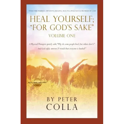Heal Yourself; "For God's Sake": A Physical Therapist's Instructional Guide to Overcome Injuries, Obtaining Healing, Health, and Wellness As Promised
