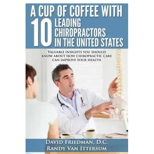 A Cup Of Coffee With 10 Leading Chiropractors In The United States: Valuable insights you should know about how chiropractic care can improve your hea
