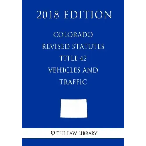 Colorado Revised Statutes - Title 42 - Vehicles and Traffic (2018 Edition)