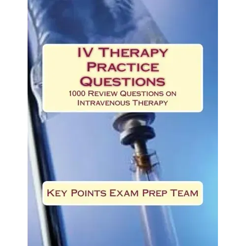 IV Therapy Practice Questions: 1000 Review Questions on Intravenous Therapy