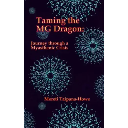 Taming the MG Dragon: Journey through a myasthenic crisis.: One woman's story of her life threatening experience and recovery from Myastheni