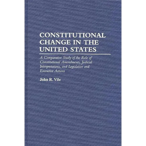 Constitutional Change in the United States: A Comparative Study of the Role of Constitutional Amendments, Judicial Interpretations, and Legislative an - Hardcover