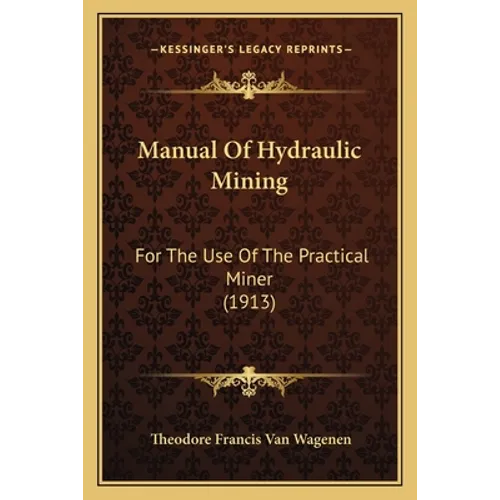 Manual Of Hydraulic Mining: For The Use Of The Practical Miner (1913)
