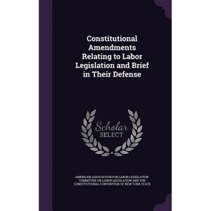 Constitutional Amendments Relating to Labor Legislation and Brief in Their Defense - Hardcover
