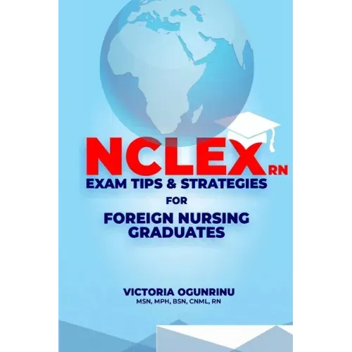 Nclex-RN Exam Tips & Strategies for Foreign Nursing Graduates: Pass NCLEX at 1st Attempt
