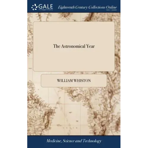 The Astronomical Year: Or, an Account of the Many Remarkable Celestial Phænomena of the Great Year MDCCXXXVI. Particularly of the Late Comet,