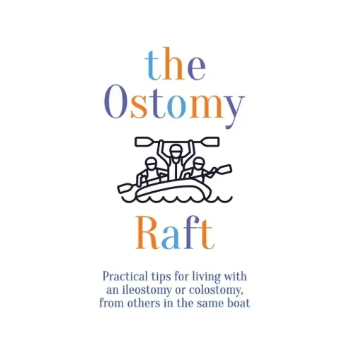 The Ostomy Raft: Practical tips for living with an ileostomy or colostomy, from others in the same boat