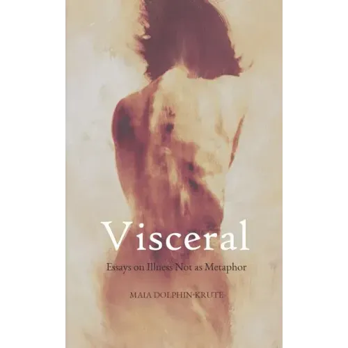 Visceral: Essays on Illness Not as Metaphor