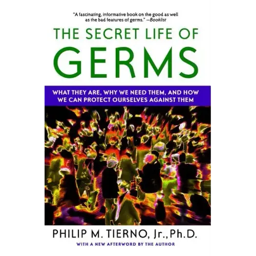 Secret Life of Germs: What They Are, Why We Need Them, and How We Can Protect Ourselves Against Them