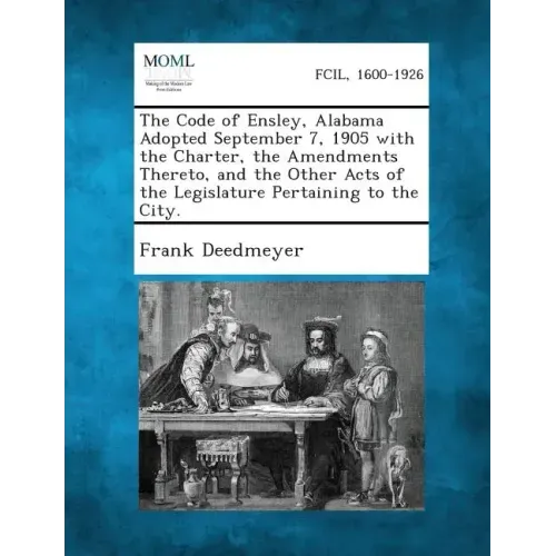 The Code of Ensley, Alabama Adopted September 7, 1905 with the Charter, the Amendments Thereto, and the Other Acts of the Legislature Pertaining to Th