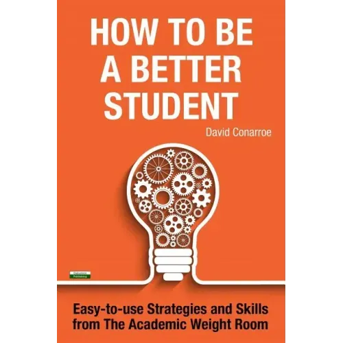 How to be a Better Student: Easy-to-use Strategies and Skills from The Academic Weight Room