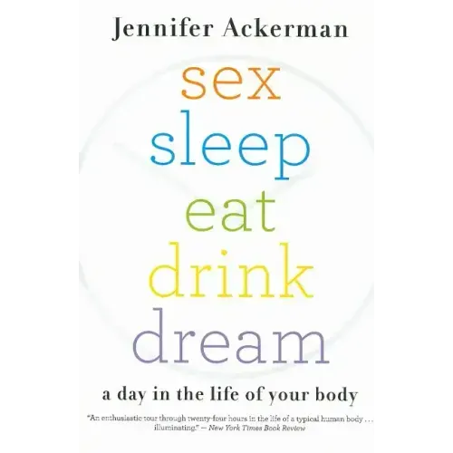Sex Sleep Eat Drink Dream: A Day in the Life of Your Body