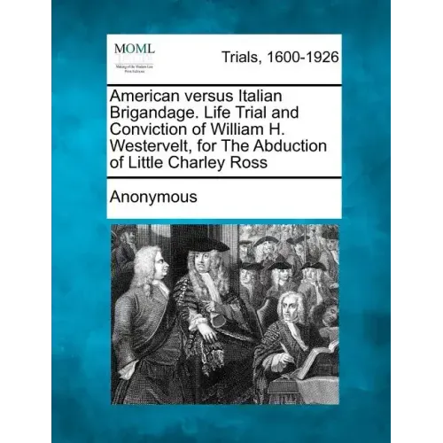 American Versus Italian Brigandage. Life Trial and Conviction of William H. Westervelt, for the Abduction of Little Charley Ross