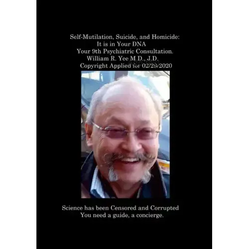 Self-Mutilation, Suicide, and Homicide: It is in Your DNA Your 9th Psychiatric Consultation. William R. Yee M.D., J.D. Copyright Applied for 02/29/202