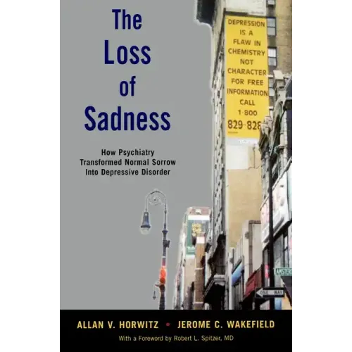 The Loss of Sadness: How Psychiatry Transformed Normal Sorrow Into Depressive Disorder