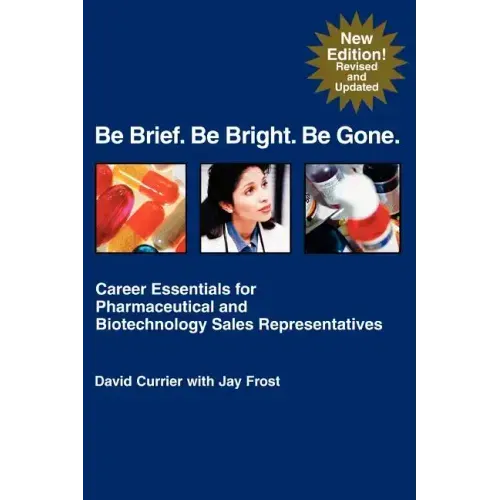 Be Brief. Be Bright. Be Gone.: Career Essentials for Pharmaceutical and Biotechnology Sales Representatives