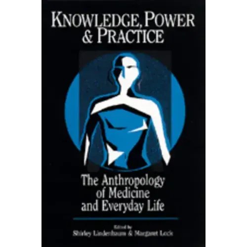 Knowledge, Power, and Practice: The Anthropology of Medicine and Everyday Life Volume 36