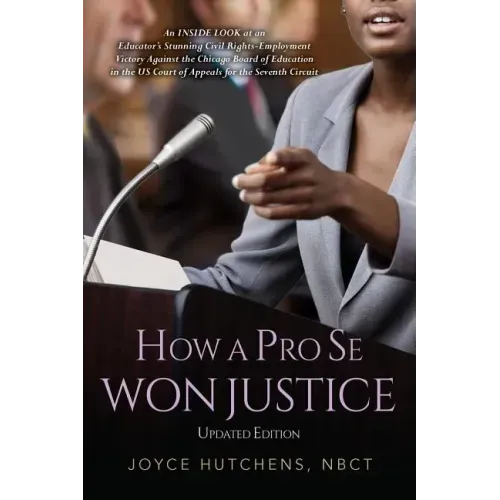 How A Pro Se Won Justice: An Inside Look at an Educator's Stunning Civil Rights-Employment Victory Against the Chicago Board of Education in the
